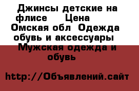 Джинсы детские на флисе.  › Цена ­ 300 - Омская обл. Одежда, обувь и аксессуары » Мужская одежда и обувь   